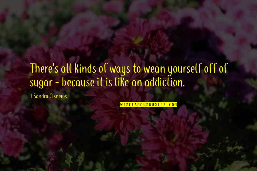 Kampret Hewan Quotes By Sandra Cisneros: There's all kinds of ways to wean yourself Kampret Hewan Quotes By Sandra Cisneros: There's all kinds of ways to wean yourself
