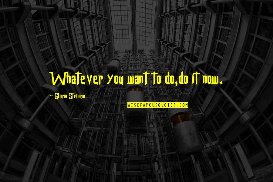 Kamps Plus Quotes By Gloria Steinem: Whatever you want to do,do it now.