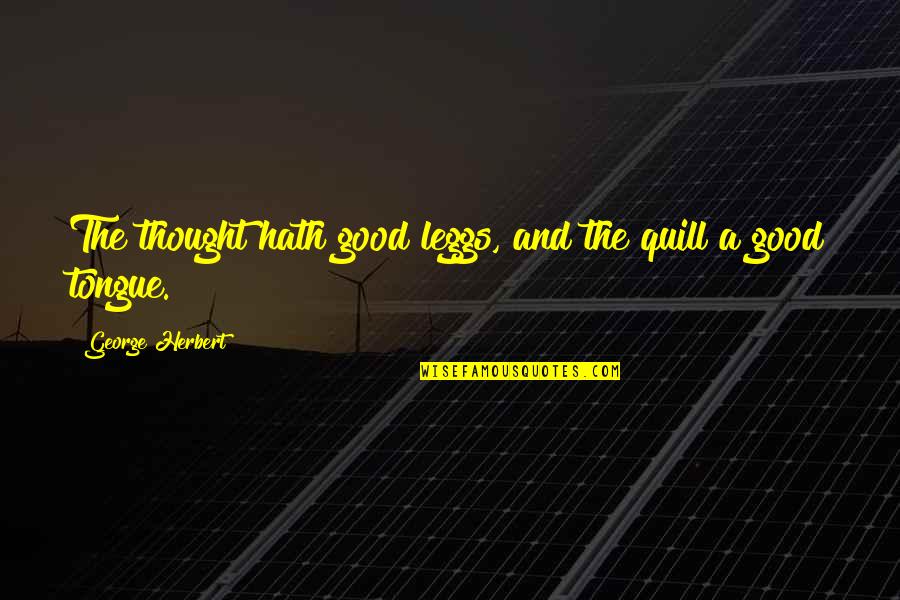Kamr S K Roly Quotes By George Herbert: The thought hath good leggs, and the quill Kamr S K Roly Quotes By George Herbert: The thought hath good leggs, and the quill
