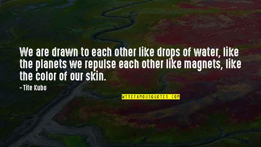 Kamr S K Roly Quotes By Tite Kubo: We are drawn to each other like drops Kamr S K Roly Quotes By Tite Kubo: We are drawn to each other like drops