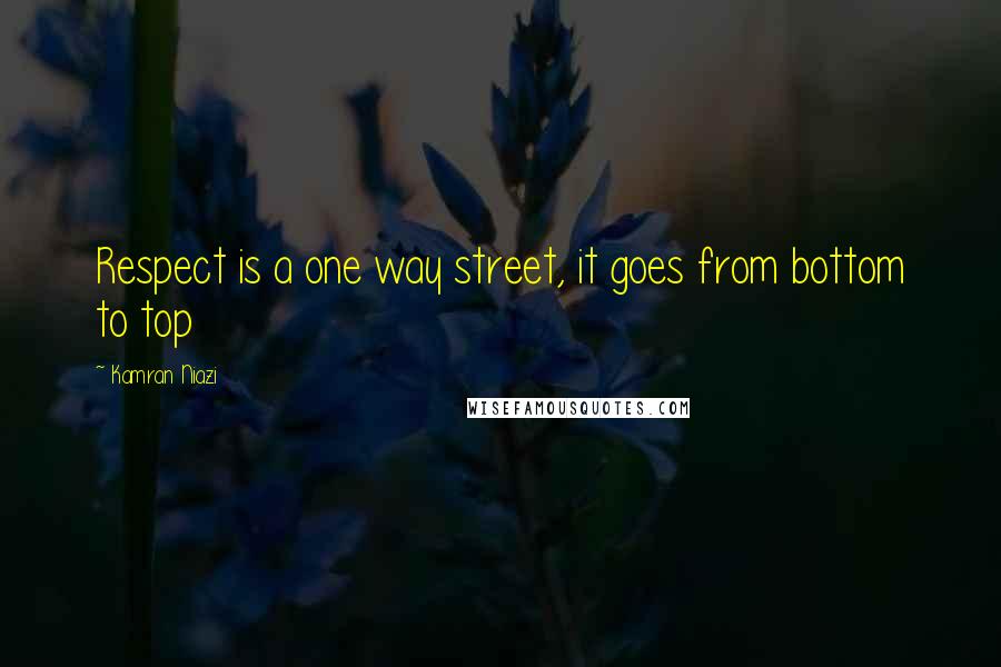 Kamran Niazi quotes: Respect is a one way street, it goes from bottom to top