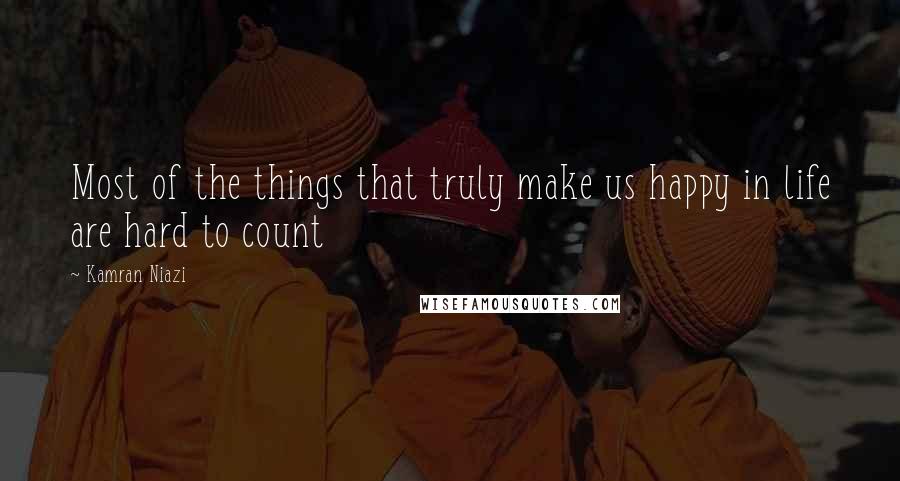 Kamran Niazi quotes: Most of the things that truly make us happy in life are hard to count