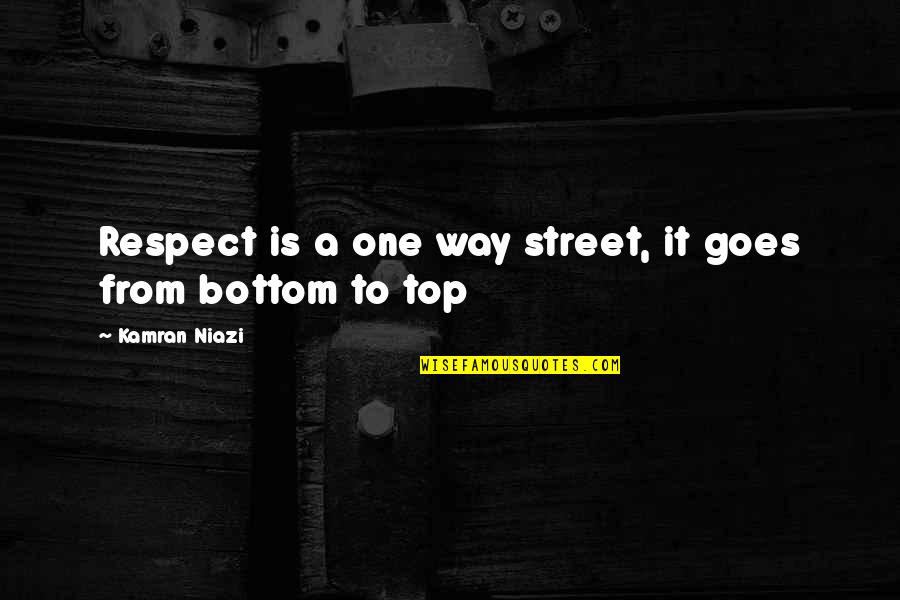 Kamran Quotes By Kamran Niazi: Respect is a one way street, it goes Kamran Quotes By Kamran Niazi: Respect is a one way street, it goes