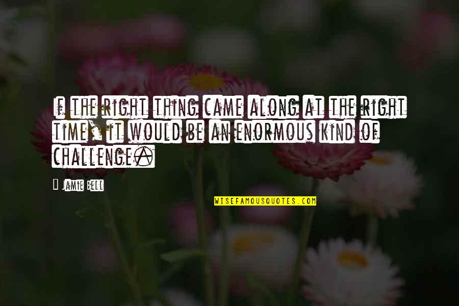 Kamras Polansky Quotes By Jamie Bell: If the right thing came along at the Kamras Polansky Quotes By Jamie Bell: If the right thing came along at the