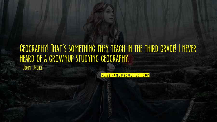 Kamrie Dawn Quotes By John Updike: Geography! That's something they teach in the third Kamrie Dawn Quotes By John Updike: Geography! That's something they teach in the third