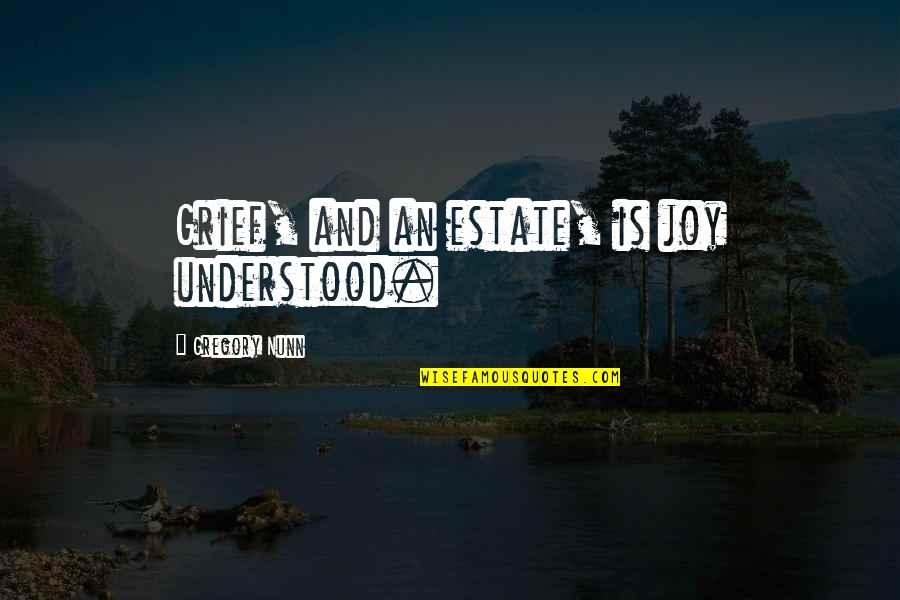 Kamrul Hasan Quotes By Gregory Nunn: Grief, and an estate, is joy understood. Kamrul Hasan Quotes By Gregory Nunn: Grief, and an estate, is joy understood.