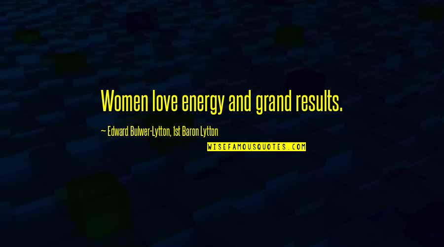 Kamstrup Water Quotes By Edward Bulwer-Lytton, 1st Baron Lytton: Women love energy and grand results.