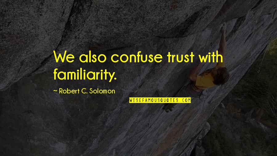 Kamulah Takdirku Quotes By Robert C. Solomon: We also confuse trust with familiarity. Kamulah Takdirku Quotes By Robert C. Solomon: We also confuse trust with familiarity.