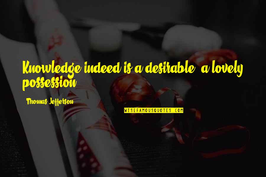 Kamylle Ballard Quotes By Thomas Jefferson: Knowledge indeed is a desirable, a lovely possession. Kamylle Ballard Quotes By Thomas Jefferson: Knowledge indeed is a desirable, a lovely possession.