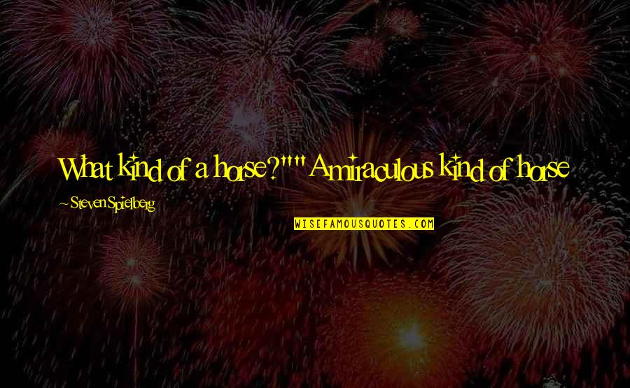 Kamylle Springer Quotes By Steven Spielberg: What kind of a horse?""A miraculous kind of Kamylle Springer Quotes By Steven Spielberg: What kind of a horse?""A miraculous kind of
