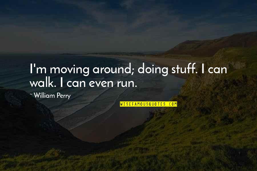 Kamylle Springer Quotes By William Perry: I'm moving around; doing stuff. I can walk. Kamylle Springer Quotes By William Perry: I'm moving around; doing stuff. I can walk.