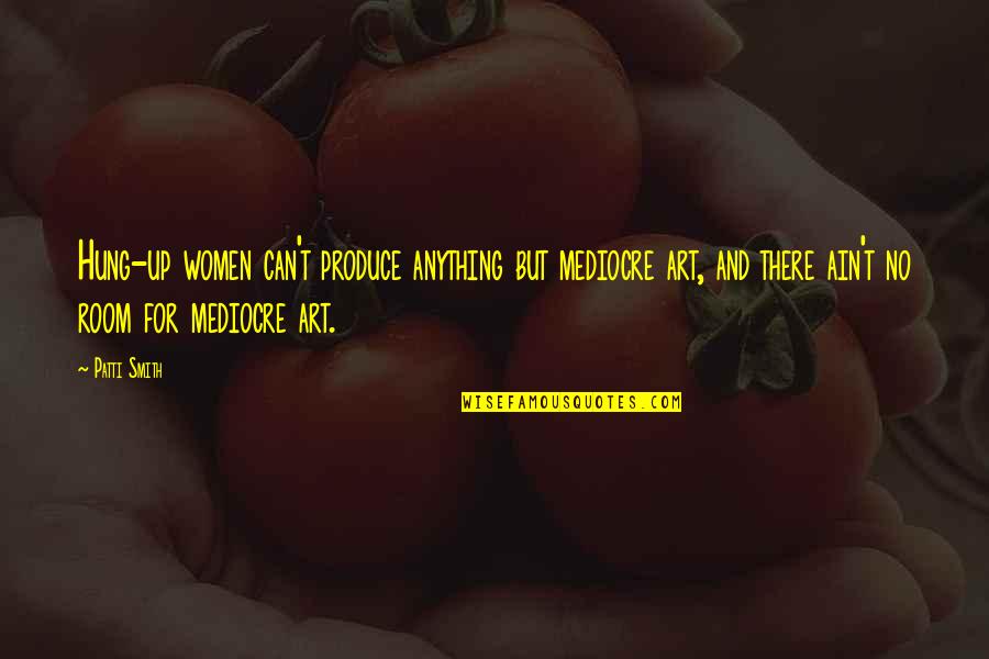 Kamyron Mcclellan Quotes By Patti Smith: Hung-up women can't produce anything but mediocre art,