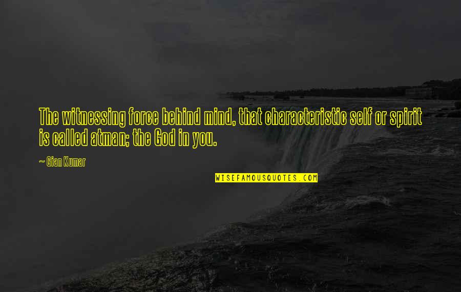 Kamyron Williams Quotes By Gian Kumar: The witnessing force behind mind, that characteristic self Kamyron Williams Quotes By Gian Kumar: The witnessing force behind mind, that characteristic self