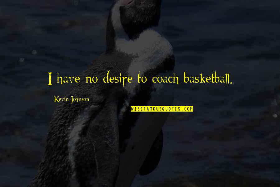 Kamzarf Log Quotes By Kevin Johnson: I have no desire to coach basketball. Kamzarf Log Quotes By Kevin Johnson: I have no desire to coach basketball.