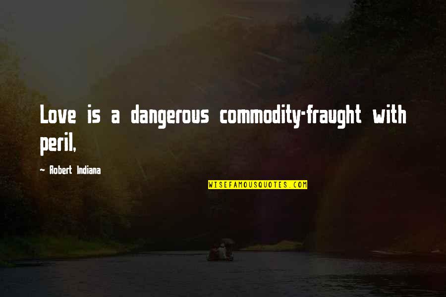 Kanaan Francis Quotes By Robert Indiana: Love is a dangerous commodity-fraught with peril,