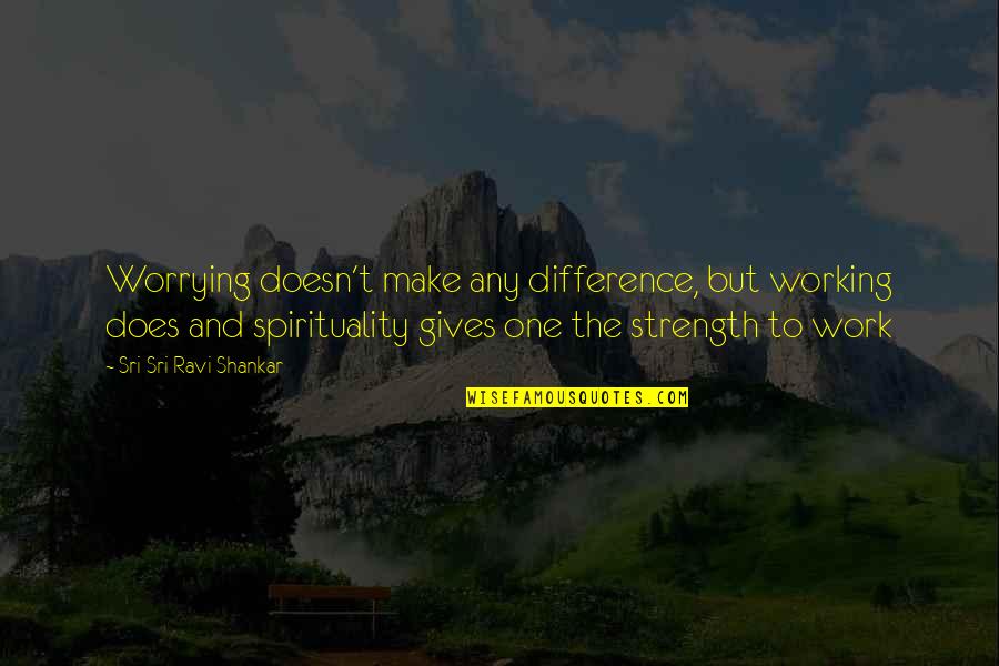 Kanade Quotes By Sri Sri Ravi Shankar: Worrying doesn't make any difference, but working does