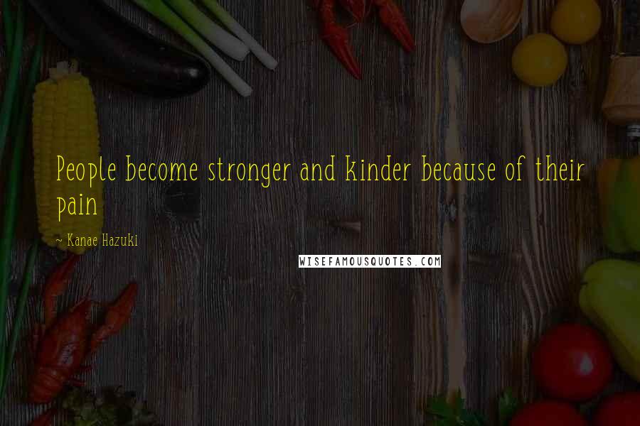 Kanae Hazuki quotes: People become stronger and kinder because of their pain