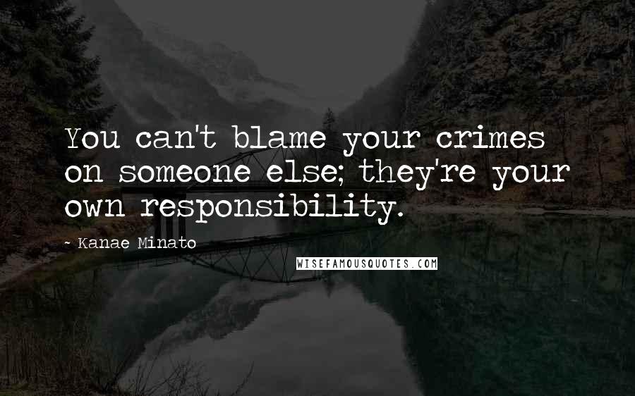 Kanae Minato quotes: You can't blame your crimes on someone else; they're your own responsibility.
