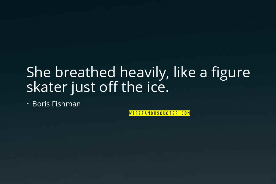 Kaname Tosen Quotes By Boris Fishman: She breathed heavily, like a figure skater just Kaname Tosen Quotes By Boris Fishman: She breathed heavily, like a figure skater just