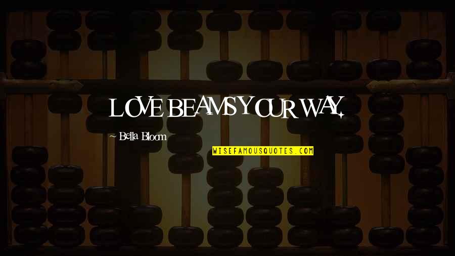 Kananmunan Tuoreus Quotes By Bella Bloom: LOVE BEAMS YOUR WAY. Kananmunan Tuoreus Quotes By Bella Bloom: LOVE BEAMS YOUR WAY.