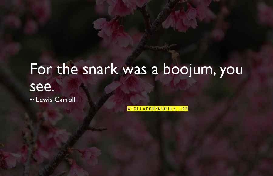 Kananmunan Tuoreus Quotes By Lewis Carroll: For the snark was a boojum, you see. Kananmunan Tuoreus Quotes By Lewis Carroll: For the snark was a boojum, you see.