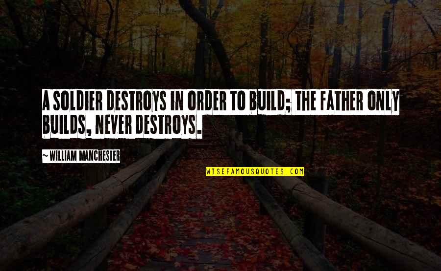Kanao X Quotes By William Manchester: A soldier destroys in order to build; the Kanao X Quotes By William Manchester: A soldier destroys in order to build; the