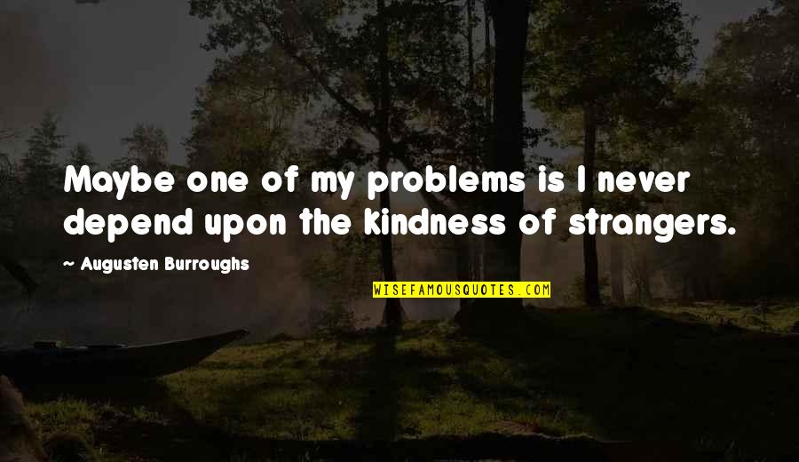 Kanaras And Rogers Quotes By Augusten Burroughs: Maybe one of my problems is I never Kanaras And Rogers Quotes By Augusten Burroughs: Maybe one of my problems is I never