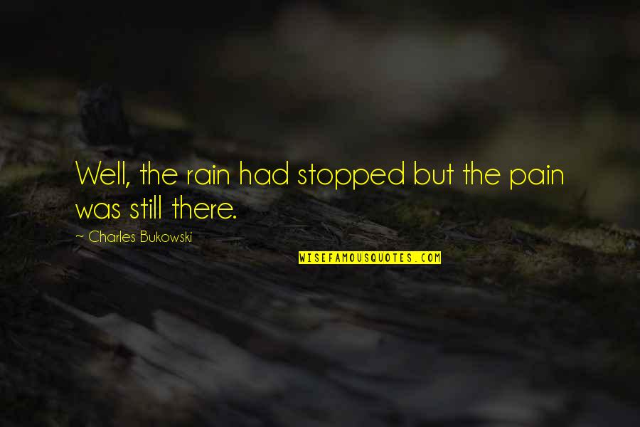 Kanaras And Rogers Quotes By Charles Bukowski: Well, the rain had stopped but the pain Kanaras And Rogers Quotes By Charles Bukowski: Well, the rain had stopped but the pain