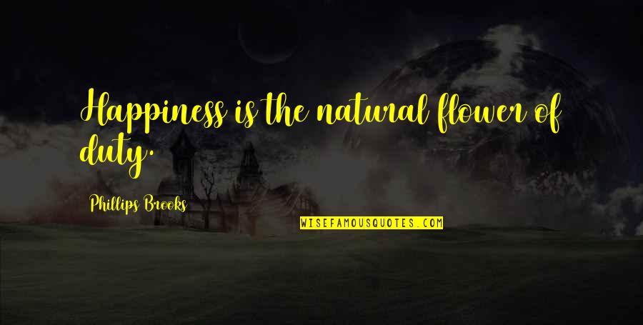 Kanarek Family Foundation Quotes By Phillips Brooks: Happiness is the natural flower of duty.
