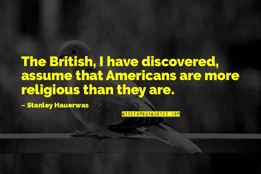 Kanarick Quotes By Stanley Hauerwas: The British, I have discovered, assume that Americans