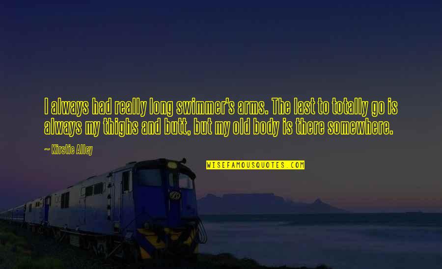 Kanata Hongo Quotes By Kirstie Alley: I always had really long swimmer's arms. The Kanata Hongo Quotes By Kirstie Alley: I always had really long swimmer's arms. The