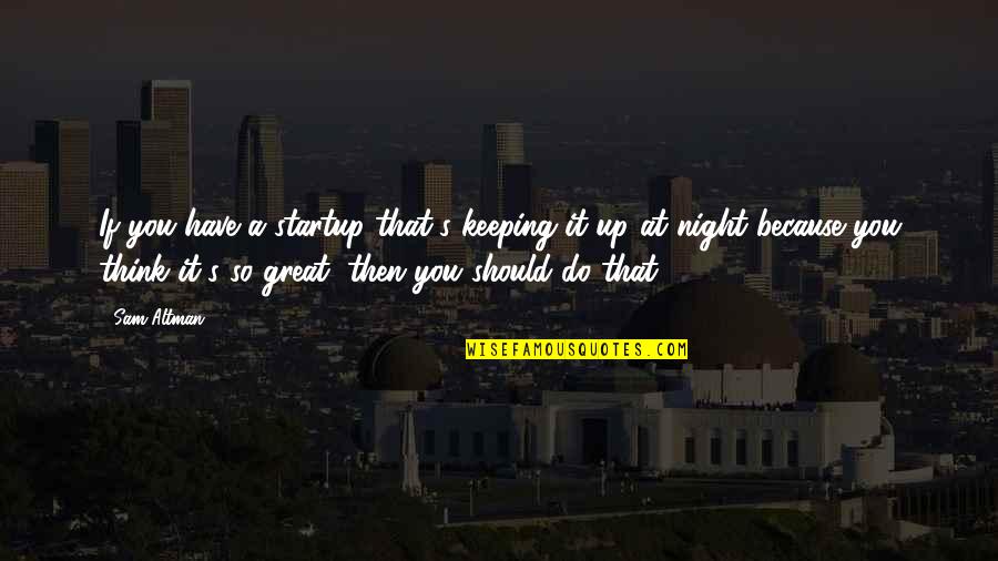 Kanatli Unicorn Quotes By Sam Altman: If you have a startup that's keeping it