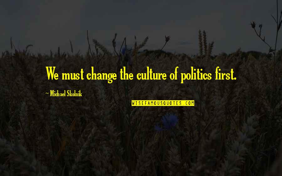 Kanavas Landscape Quotes By Michael Skolnik: We must change the culture of politics first.