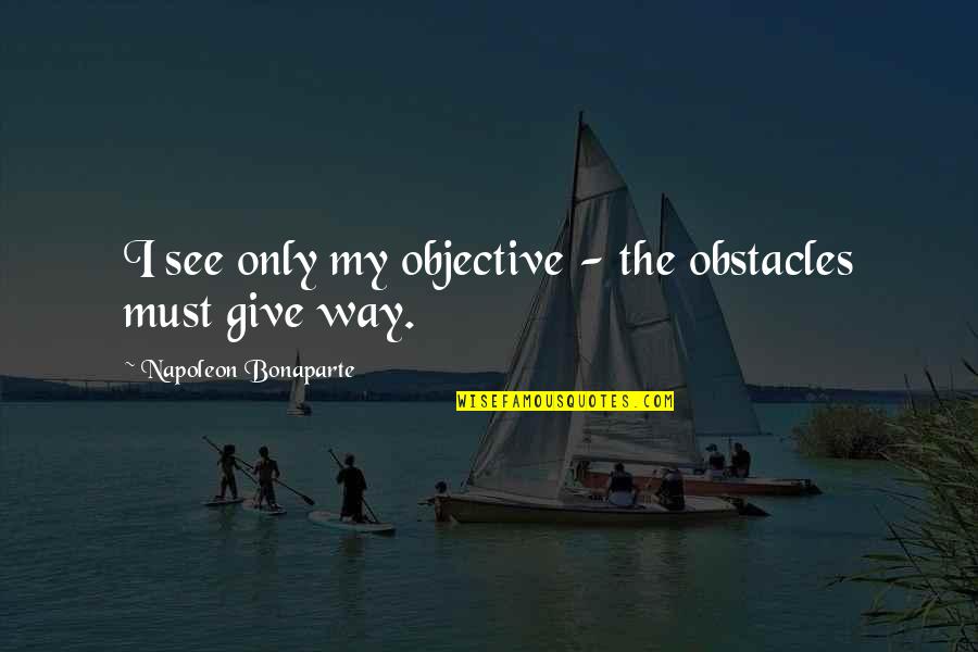 Kanayo Kanayo Quotes By Napoleon Bonaparte: I see only my objective - the obstacles