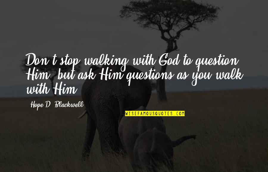 Kancare Clearinghouse Quotes By Hope D. Blackwell: Don't stop walking with God to question Him, Kancare Clearinghouse Quotes By Hope D. Blackwell: Don't stop walking with God to question Him,