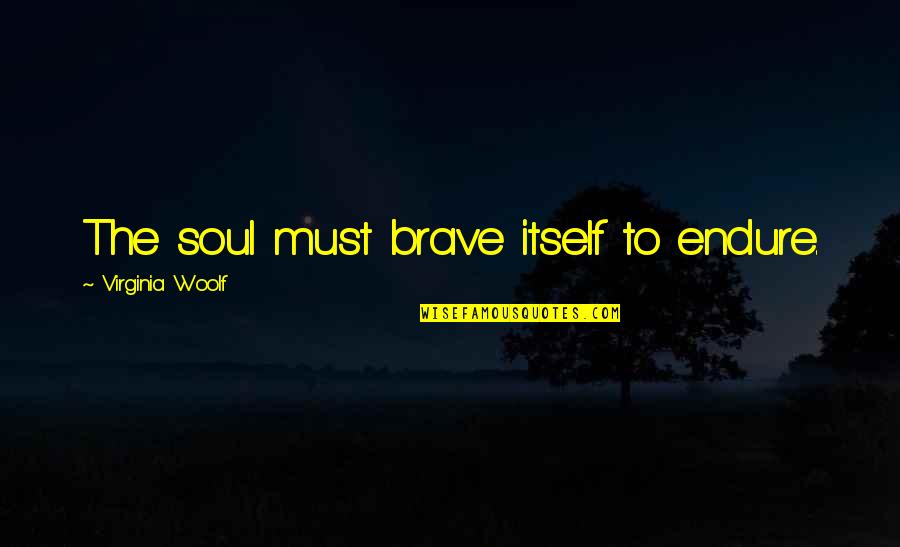 Kanchaiut Quotes By Virginia Woolf: The soul must brave itself to endure.