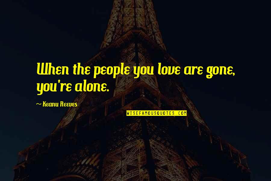 Kandampully Quotes By Keanu Reeves: When the people you love are gone, you're Kandampully Quotes By Keanu Reeves: When the people you love are gone, you're