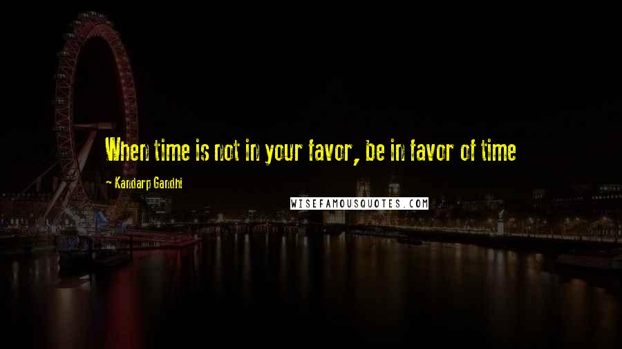 Kandarp Gandhi quotes: When time is not in your favor, be in favor of time