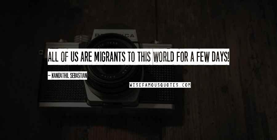 Kandathil Sebastian quotes: All of us are migrants to this world for a few days!