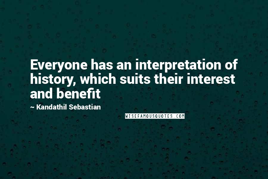 Kandathil Sebastian quotes: Everyone has an interpretation of history, which suits their interest and benefit