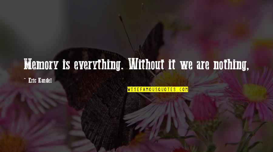 Kandel Quotes By Eric Kandel: Memory is everything. Without it we are nothing, Kandel Quotes By Eric Kandel: Memory is everything. Without it we are nothing,