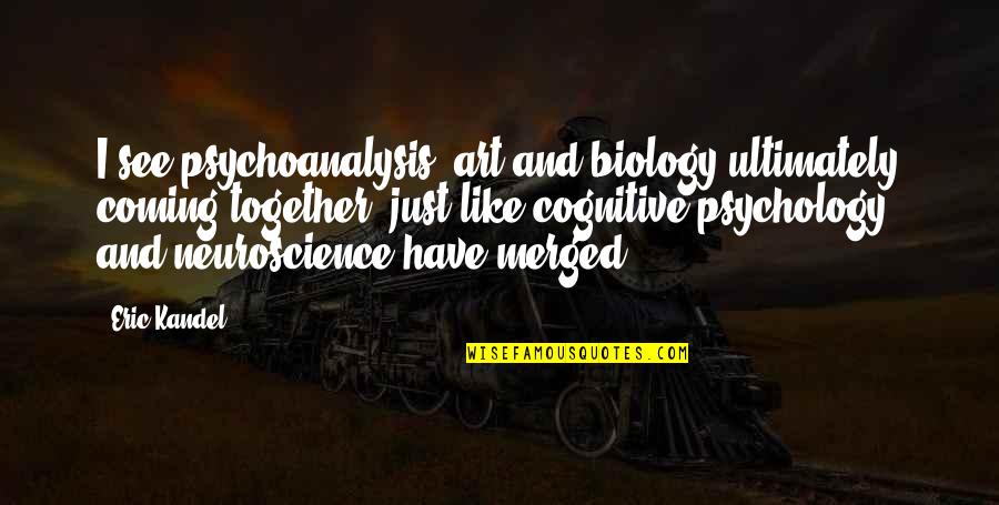 Kandel Quotes By Eric Kandel: I see psychoanalysis, art and biology ultimately coming Kandel Quotes By Eric Kandel: I see psychoanalysis, art and biology ultimately coming