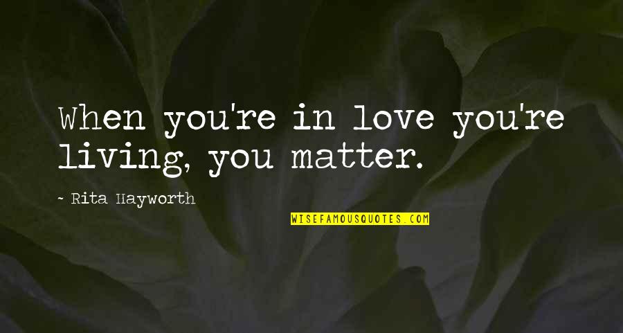 Kandell And Marcus Quotes By Rita Hayworth: When you're in love you're living, you matter. Kandell And Marcus Quotes By Rita Hayworth: When you're in love you're living, you matter.