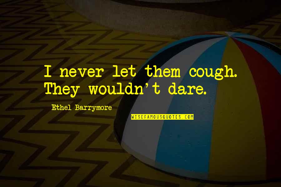 Kandhari Fruit Quotes By Ethel Barrymore: I never let them cough. They wouldn't dare. Kandhari Fruit Quotes By Ethel Barrymore: I never let them cough. They wouldn't dare.