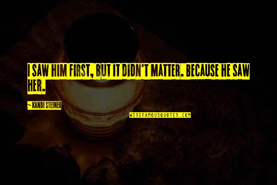 Kandi Quotes By Kandi Steiner: I saw him first, but it didn't matter. Kandi Quotes By Kandi Steiner: I saw him first, but it didn't matter.
