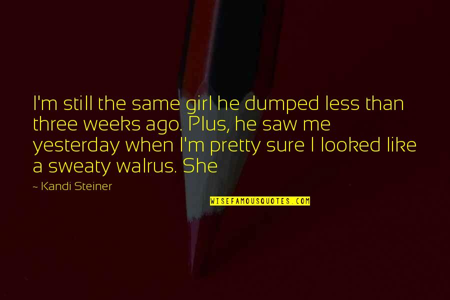 Kandi Quotes By Kandi Steiner: I'm still the same girl he dumped less Kandi Quotes By Kandi Steiner: I'm still the same girl he dumped less