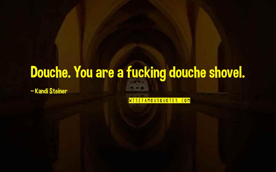 Kandi Quotes By Kandi Steiner: Douche. You are a fucking douche shovel. Kandi Quotes By Kandi Steiner: Douche. You are a fucking douche shovel.