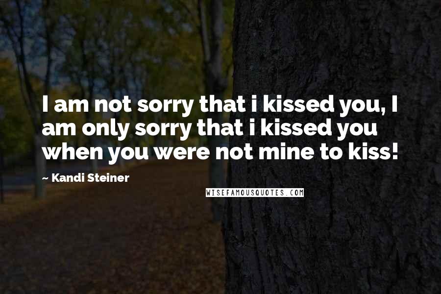 Kandi Steiner quotes: I am not sorry that i kissed you, I am only sorry that i kissed you when you were not mine to kiss! Kandi Steiner quotes: I am not sorry that i kissed you, I am only sorry that i kissed you when you were not mine to kiss!