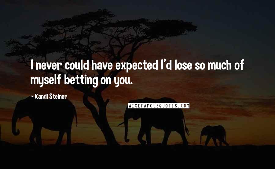 Kandi Steiner quotes: I never could have expected I'd lose so much of myself betting on you. Kandi Steiner quotes: I never could have expected I'd lose so much of myself betting on you.