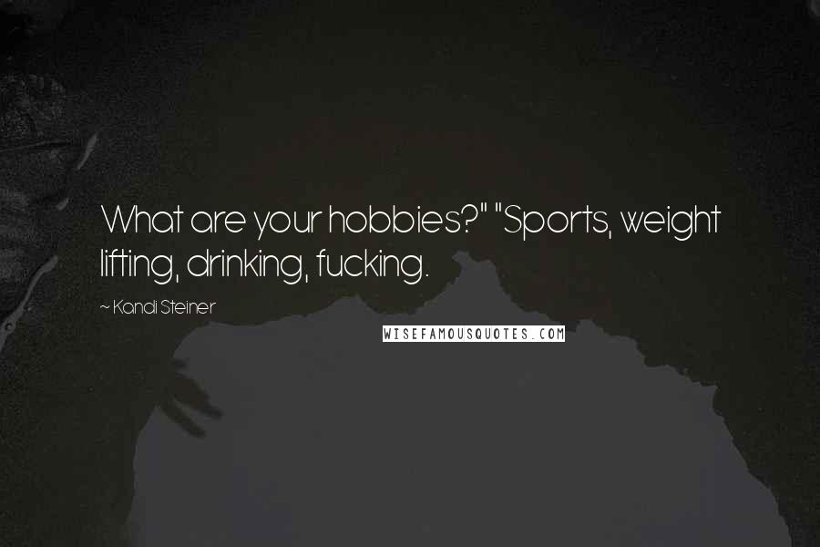 Kandi Steiner quotes: What are your hobbies?" "Sports, weight lifting, drinking, fucking. Kandi Steiner quotes: What are your hobbies?" "Sports, weight lifting, drinking, fucking.
